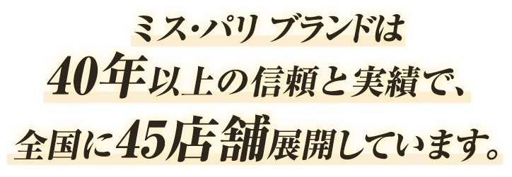 ミス・パリブランドは40年の信頼と実績で全国に店舗展開しています。