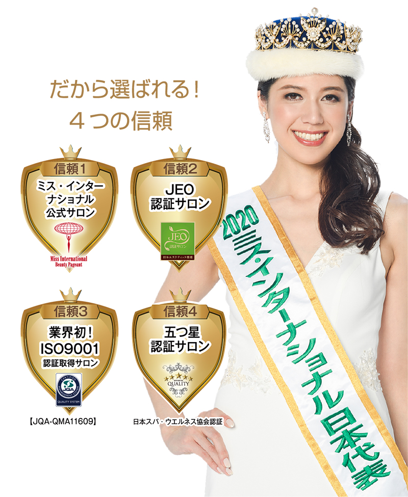 だから選ばれる!4つの信頼 ミス・インターナショナル公式サロン/JEO認証サロン/業界初!ISO9001/五つ星認証サロン