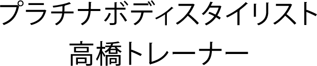 プラチナボディスタイリスト 高橋トレーナー