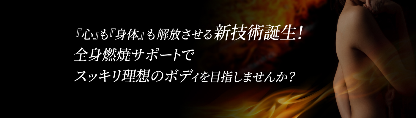 『心』も『身体』も解放させる新技術誕生！全身燃焼サポートでスッキリ理想のボディを目指しませんか？