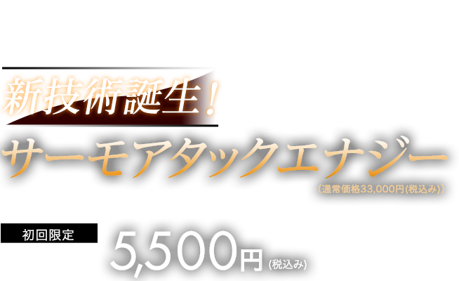 新技術誕生！サーモアタックエナジー　初回限定体験価格5,500円(税込み)