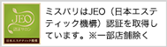 ミスパリはJEO（日本エステティック機構）認証※を取得しています。※一部店舗除く