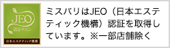 ミスパリはJEO（日本エステティック機構）認証※を取得しています。※一部店舗除く