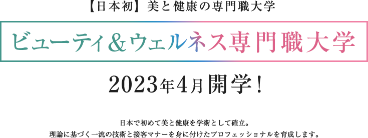 【日本初】美と健康の専門職大学 ビューティ＆ウェルネス専門職大学　2023年4月開学！